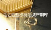 马去西亚棕榈油减产期库存下滑，市场存眷代价上涨趋势